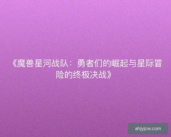 《魔兽星河战队：勇者们的崛起与星际冒险的终极决战》