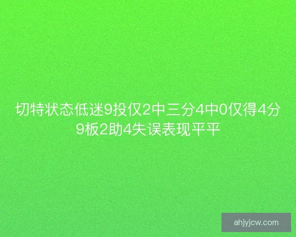 切特状态低迷9投仅2中三分4中0仅得4分9板2助4失误表现平平 切特状态低迷9投仅2中三分4中0仅得4分9板2助4失误表现平平