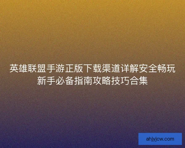 英雄联盟手游正版下载渠道详解安全畅玩新手必备指南攻略技巧合集