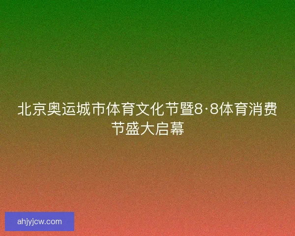 北京奥运城市体育文化节暨8·8体育消费节盛大启幕 北京奥运城市体育文化节暨8·8体育消费节盛大启幕